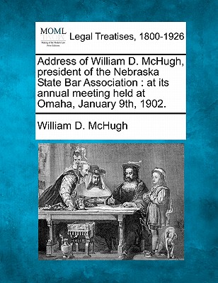 Address of William D. McHugh, president of the Nebraska State Bar Association: at its annual meeting held at Omaha, January 9th, 1902. William D. McHugh